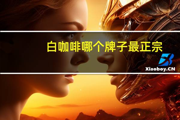 白咖啡哪个牌子最正宗