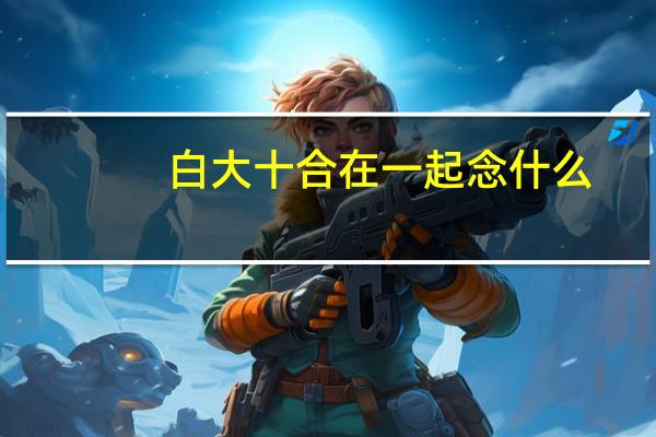 白大十合在一起念什么