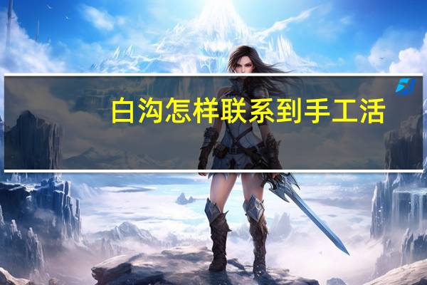 白沟怎样联系到手工活