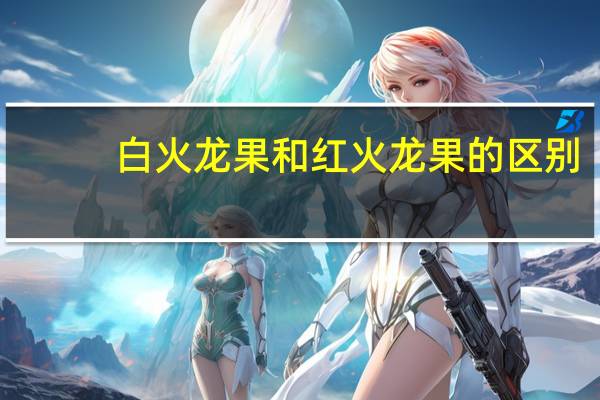 白火龙果和红火龙果的区别
