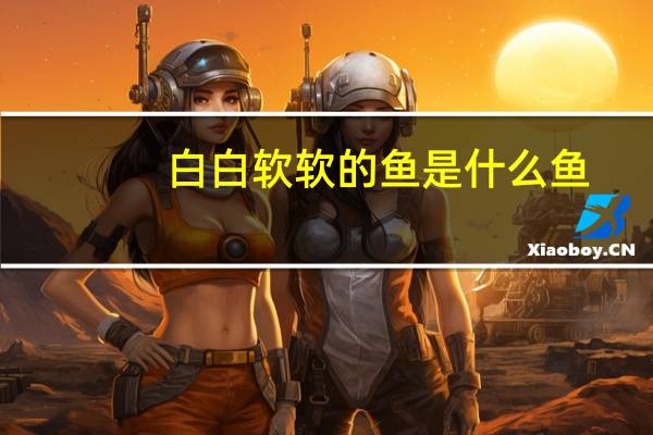 白白软软的鱼是什么鱼