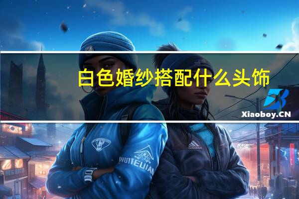 白色婚纱搭配什么头饰