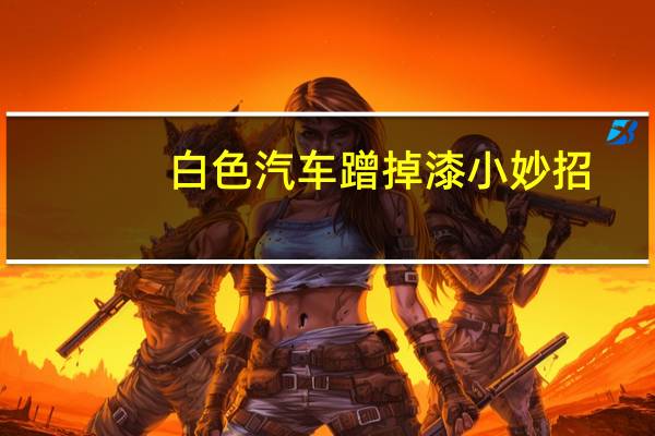 白色汽车蹭掉漆小妙招