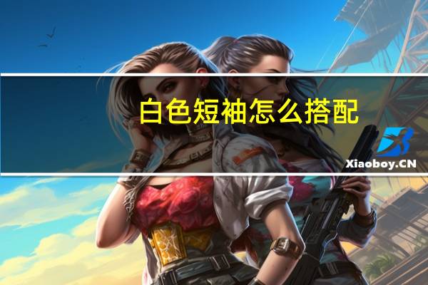 白色短袖怎么搭配