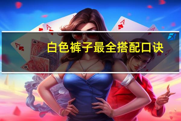 白色裤子最全搭配口诀