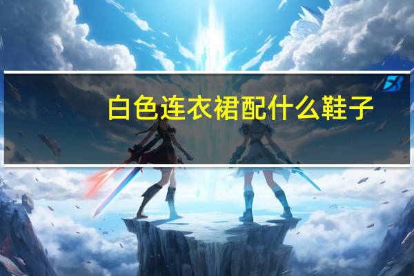 白色连衣裙配什么鞋子