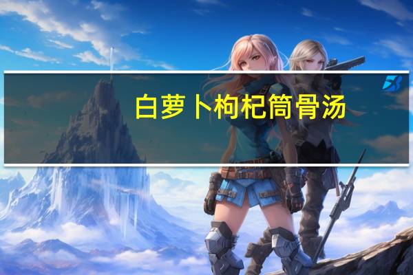 白萝卜枸杞筒骨汤