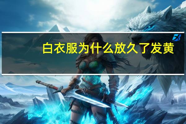 白衣服为什么放久了发黄