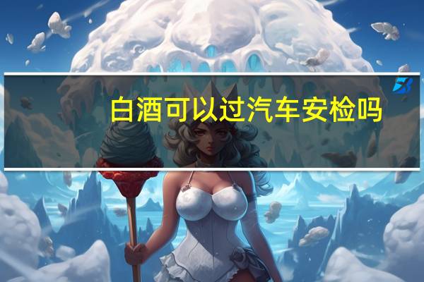 白酒可以过汽车安检吗