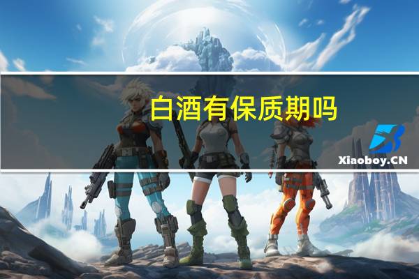 白酒有保质期吗