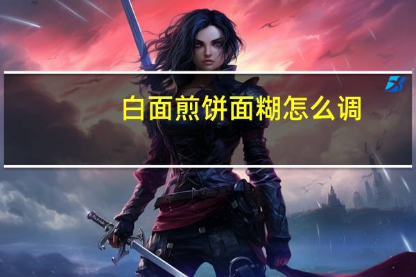 白面煎饼面糊怎么调