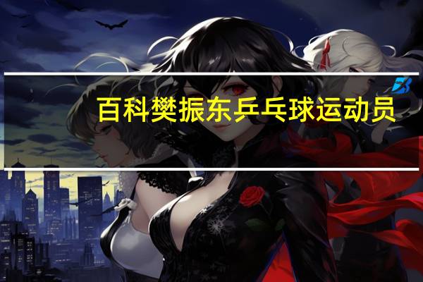 百科樊振东乒乓球运动员
