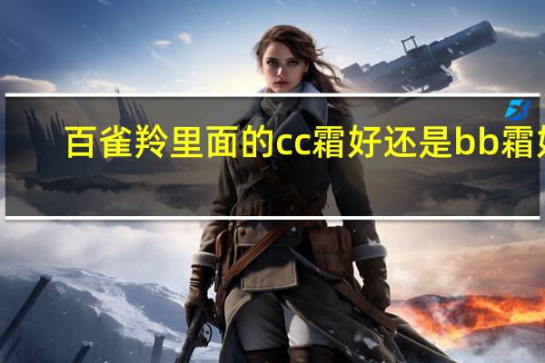 百雀羚里面的cc霜好还是bb霜好