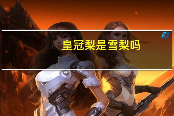 皇冠梨是雪梨吗
