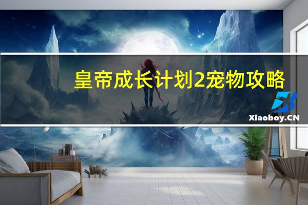 皇帝成长计划2宠物攻略