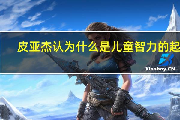 皮亚杰认为什么是儿童智力的起源