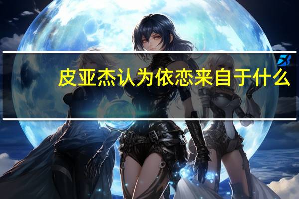 皮亚杰认为依恋来自于什么