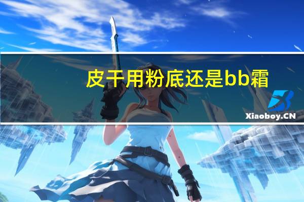 皮干用粉底还是bb霜