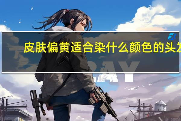 皮肤偏黄适合染什么颜色的头发 适合皮肤偏黄染发的发色