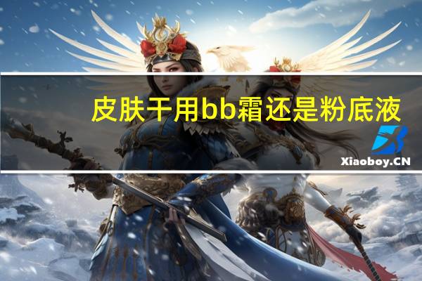 皮肤干用bb霜还是粉底液