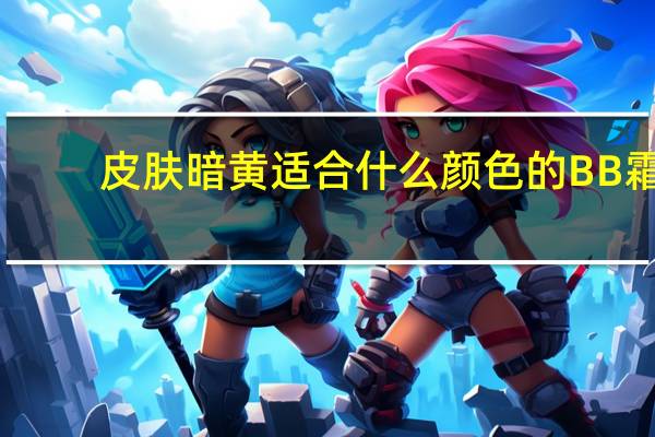 皮肤暗黄适合什么颜色的BB霜