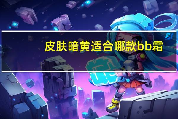 皮肤暗黄适合哪款bb霜