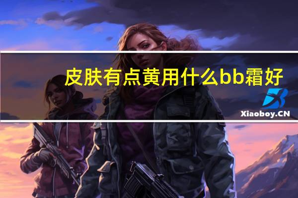 皮肤有点黄用什么bb霜好