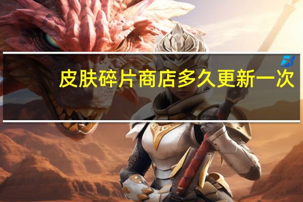 皮肤碎片商店多久更新一次