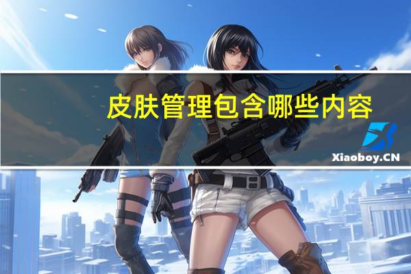 皮肤管理包含哪些内容