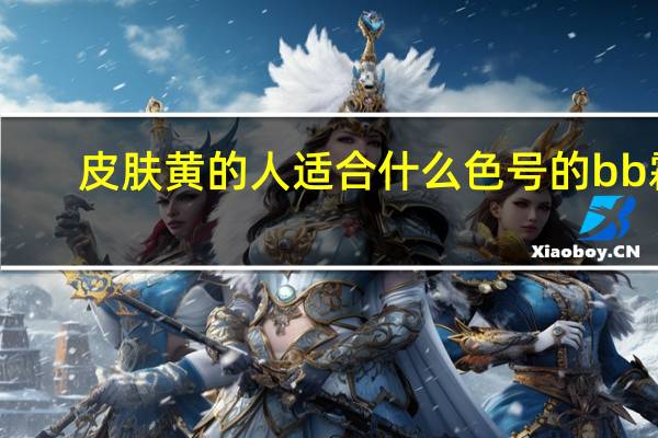 皮肤黄的人适合什么色号的bb霜