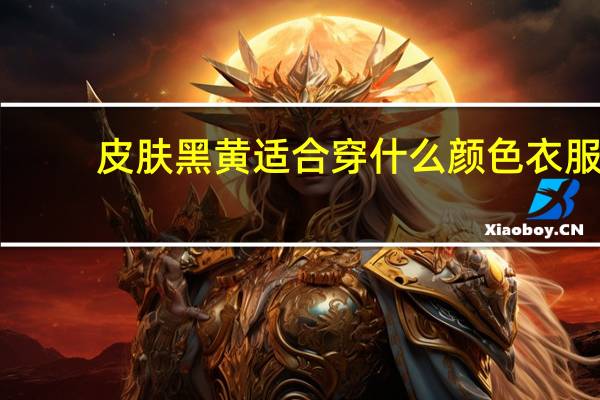皮肤黑黄适合穿什么颜色衣服？