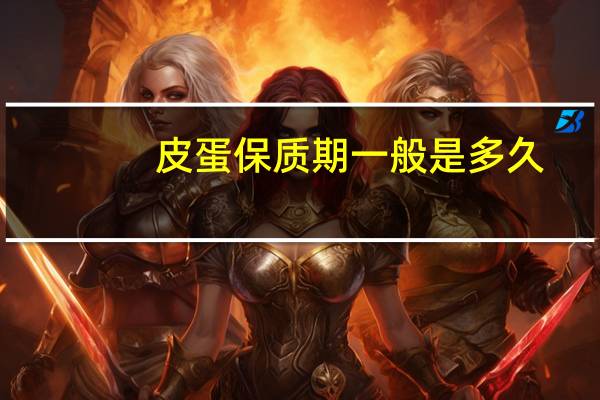皮蛋保质期一般是多久