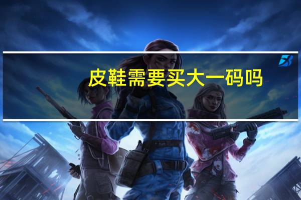 皮鞋需要买大一码吗
