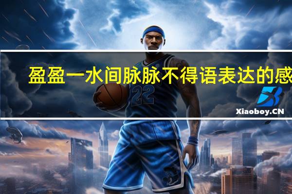 盈盈一水间脉脉不得语表达的感情