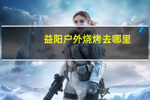 益阳户外烧烤去哪里