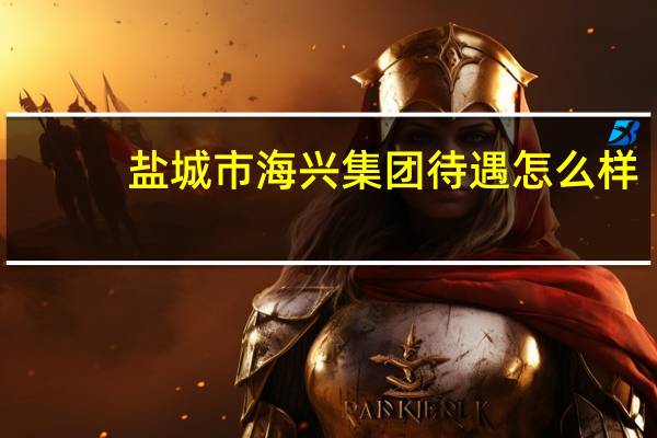 盐城市海兴集团待遇怎么样