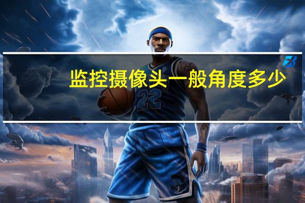 监控摄像头一般角度多少