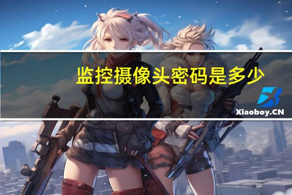 监控摄像头密码是多少