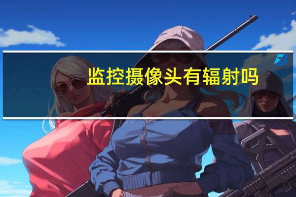 监控摄像头有辐射吗