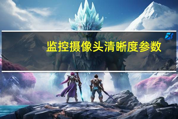 监控摄像头清晰度参数