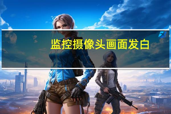 监控摄像头画面发白