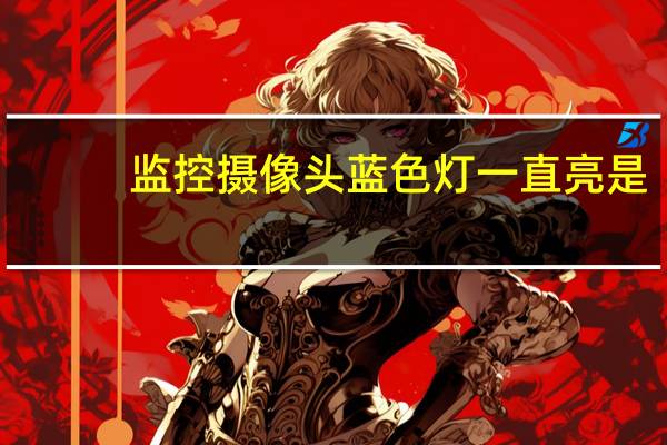 监控摄像头蓝色灯一直亮是