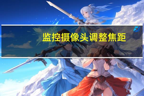 监控摄像头调整焦距