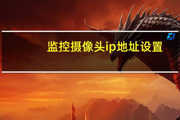 监控摄像头ip地址设置