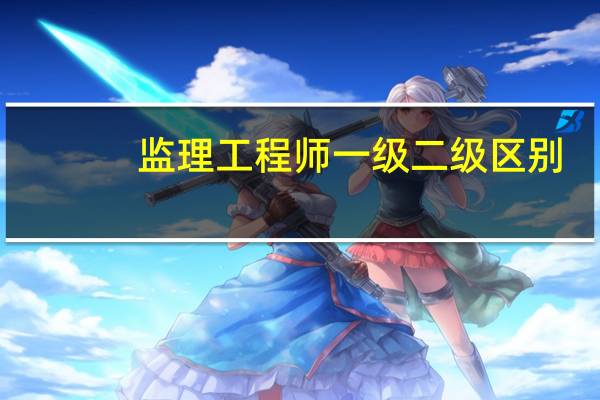监理工程师一级二级区别