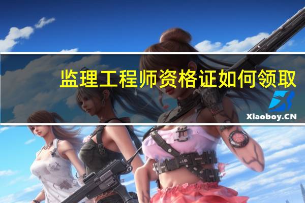 监理工程师资格证如何领取