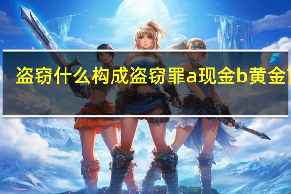 盗窃什么构成盗窃罪a现金b黄金首饰