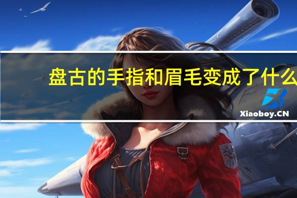 盘古的手指和眉毛变成了什么
