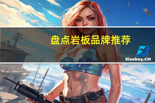盘点岩板品牌推荐