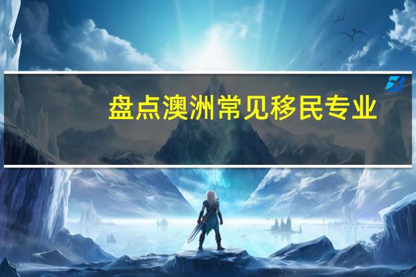 盘点澳洲常见移民专业